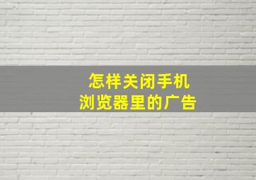 怎样关闭手机浏览器里的广告