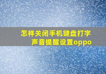 怎样关闭手机键盘打字声音提醒设置oppo