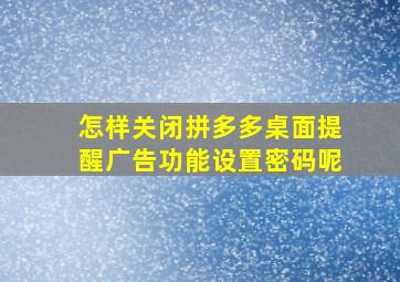 怎样关闭拼多多桌面提醒广告功能设置密码呢