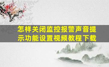 怎样关闭监控报警声音提示功能设置视频教程下载