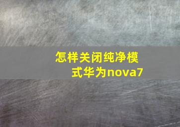 怎样关闭纯净模式华为nova7