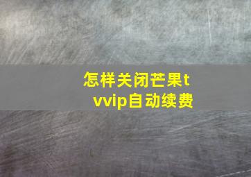 怎样关闭芒果tvvip自动续费