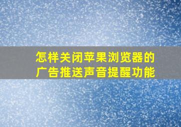 怎样关闭苹果浏览器的广告推送声音提醒功能