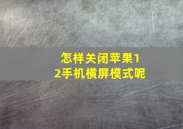 怎样关闭苹果12手机横屏模式呢