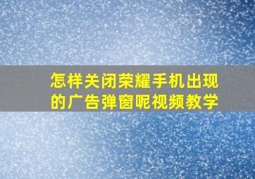 怎样关闭荣耀手机出现的广告弹窗呢视频教学