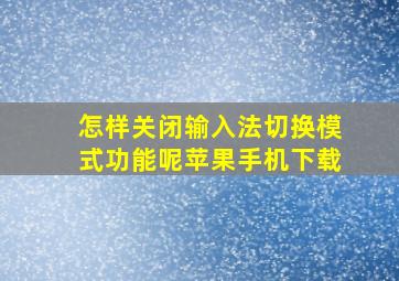 怎样关闭输入法切换模式功能呢苹果手机下载