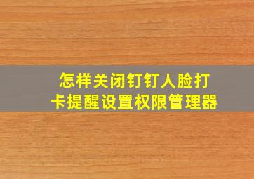 怎样关闭钉钉人脸打卡提醒设置权限管理器