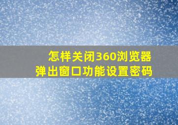 怎样关闭360浏览器弹出窗口功能设置密码