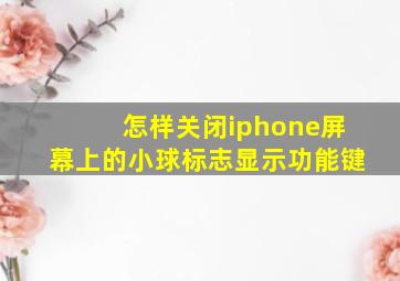 怎样关闭iphone屏幕上的小球标志显示功能键