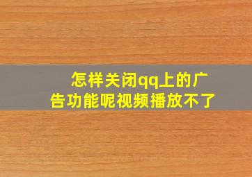 怎样关闭qq上的广告功能呢视频播放不了