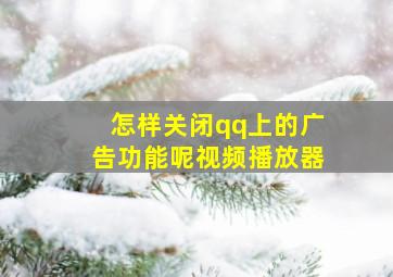 怎样关闭qq上的广告功能呢视频播放器