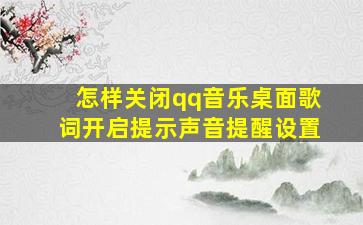 怎样关闭qq音乐桌面歌词开启提示声音提醒设置