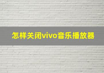 怎样关闭vivo音乐播放器