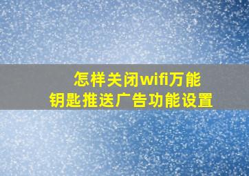 怎样关闭wifi万能钥匙推送广告功能设置