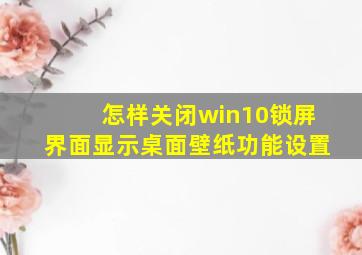 怎样关闭win10锁屏界面显示桌面壁纸功能设置