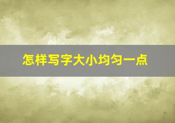 怎样写字大小均匀一点