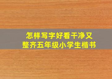 怎样写字好看干净又整齐五年级小学生楷书