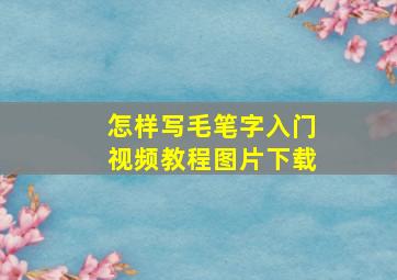 怎样写毛笔字入门视频教程图片下载