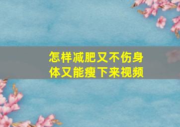 怎样减肥又不伤身体又能瘦下来视频