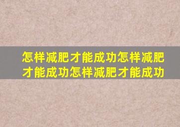 怎样减肥才能成功怎样减肥才能成功怎样减肥才能成功