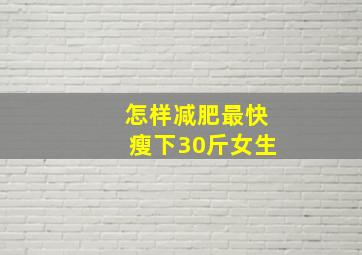 怎样减肥最快瘦下30斤女生