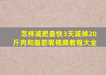 怎样减肥最快3天减掉20斤肉和脂肪呢视频教程大全