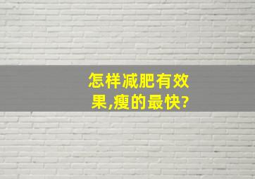 怎样减肥有效果,瘦的最快?