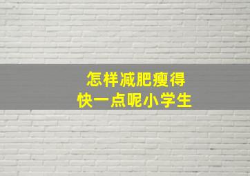 怎样减肥瘦得快一点呢小学生