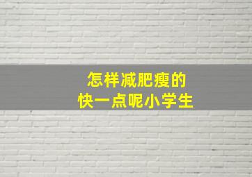 怎样减肥瘦的快一点呢小学生