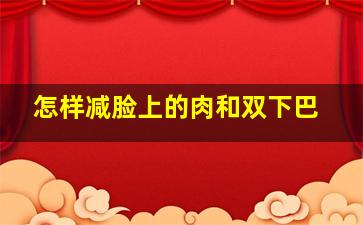 怎样减脸上的肉和双下巴