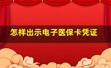 怎样出示电子医保卡凭证