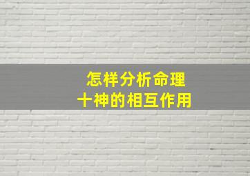 怎样分析命理十神的相互作用