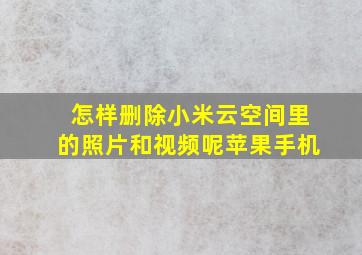 怎样删除小米云空间里的照片和视频呢苹果手机