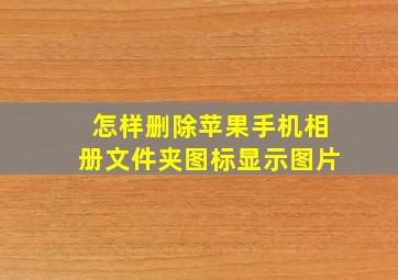 怎样删除苹果手机相册文件夹图标显示图片