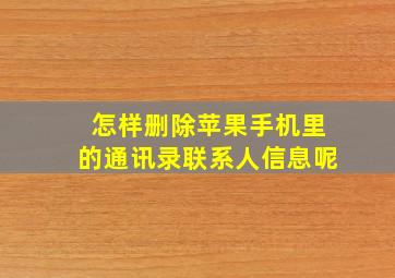 怎样删除苹果手机里的通讯录联系人信息呢