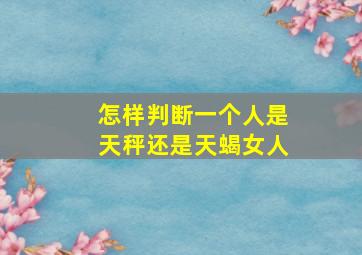 怎样判断一个人是天秤还是天蝎女人