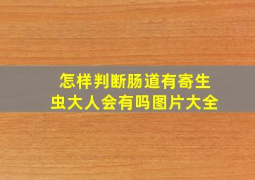 怎样判断肠道有寄生虫大人会有吗图片大全