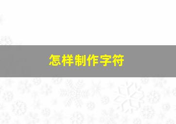 怎样制作字符