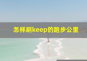 怎样刷keep的跑步公里