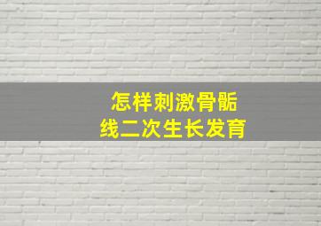 怎样刺激骨骺线二次生长发育