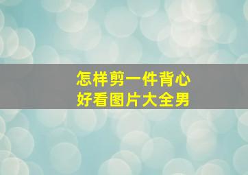 怎样剪一件背心好看图片大全男