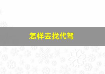 怎样去找代驾