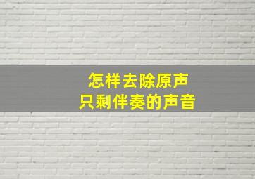 怎样去除原声只剩伴奏的声音