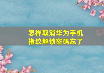 怎样取消华为手机指纹解锁密码忘了