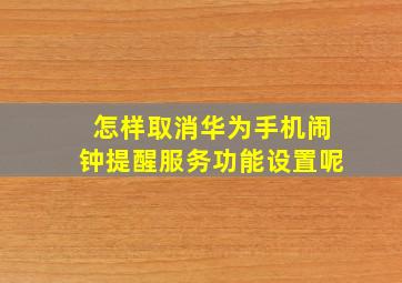 怎样取消华为手机闹钟提醒服务功能设置呢