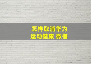 怎样取消华为运动健康 微信