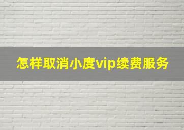 怎样取消小度vip续费服务