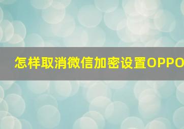 怎样取消微信加密设置OPPO