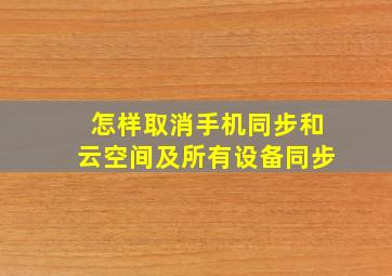 怎样取消手机同步和云空间及所有设备同步