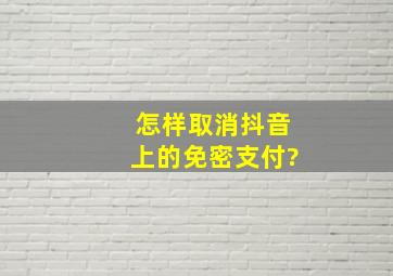 怎样取消抖音上的免密支付?